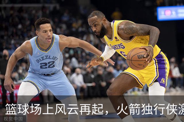 篮球场上风云再起，火箭独行侠激情对决！